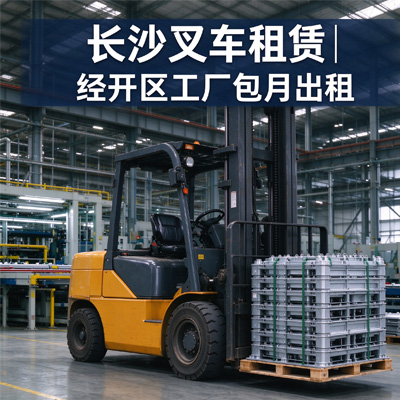 长沙叉车租赁｜经开区工厂包月出租｜工业长期租赁